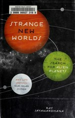 Strange new worlds : the search for alien planets and life beyond our solar system / Ray Jayawardhana.
