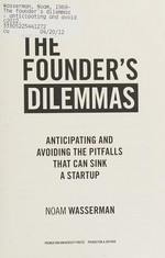 The founder's dilemmas : anticipating and avoiding the pitfalls that can sink a startup / Noam Wasserman.