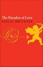 The paradox of love / Pascal Bruckner ; translated by Steven Rendall and with an afterword by Richard Golsan.