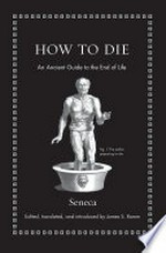 How to die : an ancient guide to the end of life / Seneca ; edited, translated, and introduced by James S. Romm.