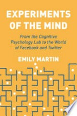 Experiments of the mind : from the cognitive psychology lab to the world of Facebook and Twitter / Emily Martin.