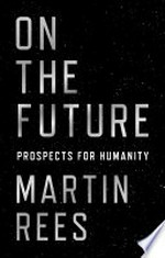On the future : prospects for humanity / Martin Rees.