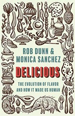 Delicious : the evolution of flavor and how it made us human / Rob Dunn and Monica Sanchez.