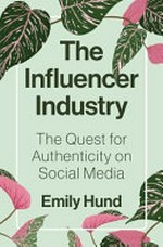 The influencer industry : the quest for authenticity on social media / Emily Hund.