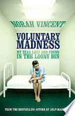 Voluntary madness : my year lost and found in the loony bin / Norah Vincent.