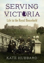 Serving Victoria : life in the royal household / by Kate Hubbard.