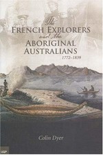 The French explorers and the Aboriginal Australians 1772-1839 / Colin Dyer.