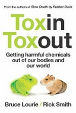 Toxin toxout : getting harmful chemicals out of our bodies and our world / Bruce Lourie, Rick Smith.