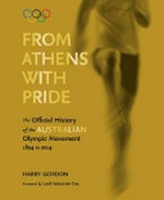 From Athens with pride : the official history of the Australian Olympic movement, 1894 to 2014 / Harry Gordon.