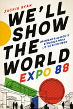 We'll show the world : Expo 88 : Brisbane's almighty struggle for a little bit of cred / Jackie Ryan.