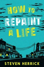 How to repaint a life / Steven Herrick.