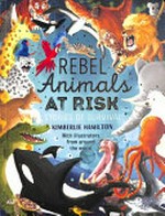 Rebel animals at risk : stories of survival / by Kimberlie Hamilton ; illustrations by Aaron Cushley [and nine others].