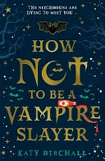 How not to be a vampire slayer / Katy Birchall.