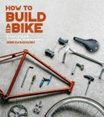 How to build a bike : a simple guide to making your own ride / Jenni Gwiazdowski ; photographs, Erika Raxworthy.