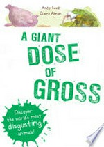 A giant dose of gross : discover the world's most disgusting animals! / Andy Seed ; illustrated by Claire Almon.