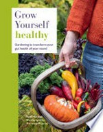 Grow yourself healthy : gardening to transform your gut health all year round / Beth Marshall ; photographs by Marianne Majerus.