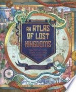 An atlas of lost kingdoms : discover mythical lands, lost cities and vanished islands / written by Emily Hawkins ; illustrated by Lauren Baldo.