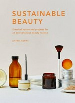 Sustainable beauty : practical advice and projects for an eco-conscious beauty routine / Justine Jenkins.