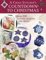 A cross stitcher's countdown to Christmas : over 225 festive designs and ideas / [text and designs, Claire Crompton ... [et al.].]