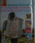 Martha Stewart's encyclopedia of sewing and fabric crafts : basic techniques plus 150 inspired projects.