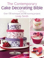 The contemporary cake decorating bible : over 150 techniques and 80 stunning projects / Lindy Smith.