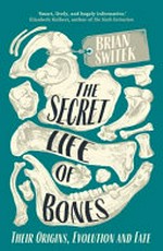The secret life of bones : their origins, evolution and fate / Brian Switek.