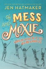 Of mess and moxie : wrangling delight out of this wild and glorious life / Jen Hatmaker.