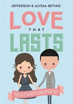 Love that lasts : how we discovered God's better way for love, dating, marriage, and sex / Jefferson and Alyssa Bethke.
