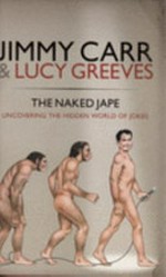 The naked jape : uncovering the hidden world of jokes / Jimmy Carr & Lucy Greeves.