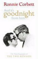 And it's goodnight from him-- : the autobiography of the Two Ronnies / Ronnie Corbett with David Nobbs.