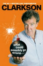 What could possibly go wrong... : [the world according to Clarkson]. Jeremy Clarkson. [Volume 6] /