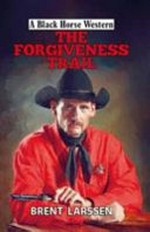 The forgiveness trail / Brent Larssen.