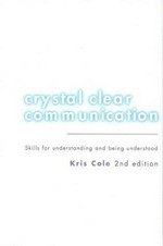 Crystal clear communication : skills for understanding and being understood / Kris Cole.