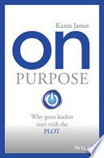 On purpose : why great leaders start with the plot / Karen James.