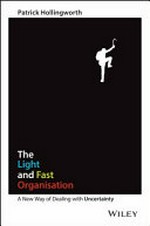 The light and fast organisation : a new way of dealing with uncertainty / Patrick Hollingworth.