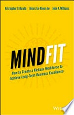 Mindfit : how to create a kickass workforce to achieve long-term business excellence / Kristopher G Harold, Alexis Ee-Khem Aw, John K Williams.