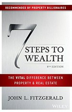 7 steps to wealth : the vital difference between property & real estate / John L. Fitzgerald.