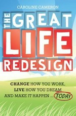 The great life redesign : change how you work, live how you dream and make it happen today / Caroline Cameron.