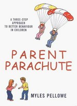 Parent parachute : a three-step approach to better behaviour in children / Myles Pellowe.