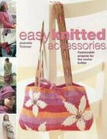 Easy knitted accessories : fashionable projects for the novice knitter / Jeanette Trotman.