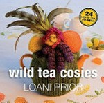 Wild tea cosies : 24 patterns with step-by-step instructions / Loani Prior.