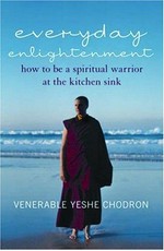 Everyday enlightenment : how to be a spiritual warrior at the kitchen sink / Yeshe Chodron.
