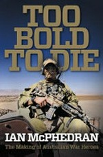 Too bold to die : the making of Australian war heroes / Ian McPhedran.