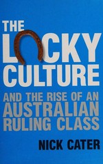 The lucky culture and the rise of an Australian ruling class / Nick Cater.