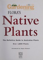 ABC Gardening Australia : flora's native plants : the definitive guide to Australian plants, over 1,800 plants / introduced by Angus Stewart.