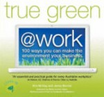 True green @ work : 100 ways you can make the environment your business / Kim McKay and Jenny Bonnin ; with Tim Wallace.