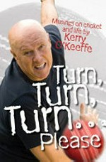 Turn, turn, turn- please : musings on cricket and life / by Kerry O'Keeffe.