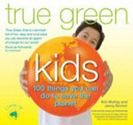 True green kids : 100 things you can do to save the planet / Kim McKay and Jenny Bonnin.