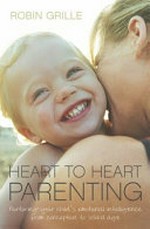 Heart to heart parenting : [nurturing your child's emotional intelligence from conception to school age] / Robin Grille.