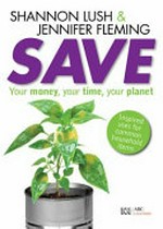 Save : your money, your time, your planet / Shannon Lush & Jennifer Fleming.